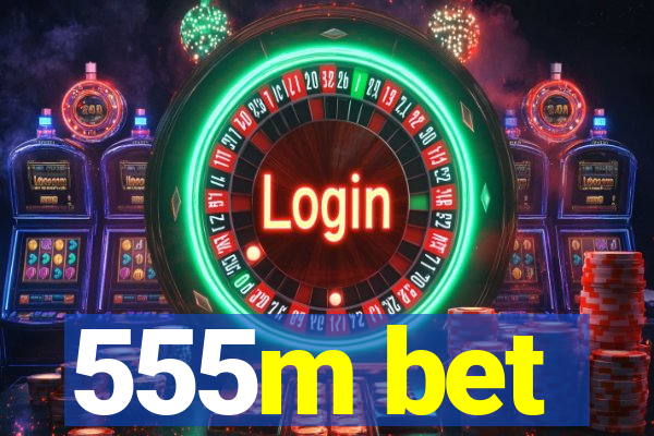 555m bet